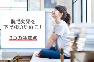 脱毛効果を下げないための注意点3つ